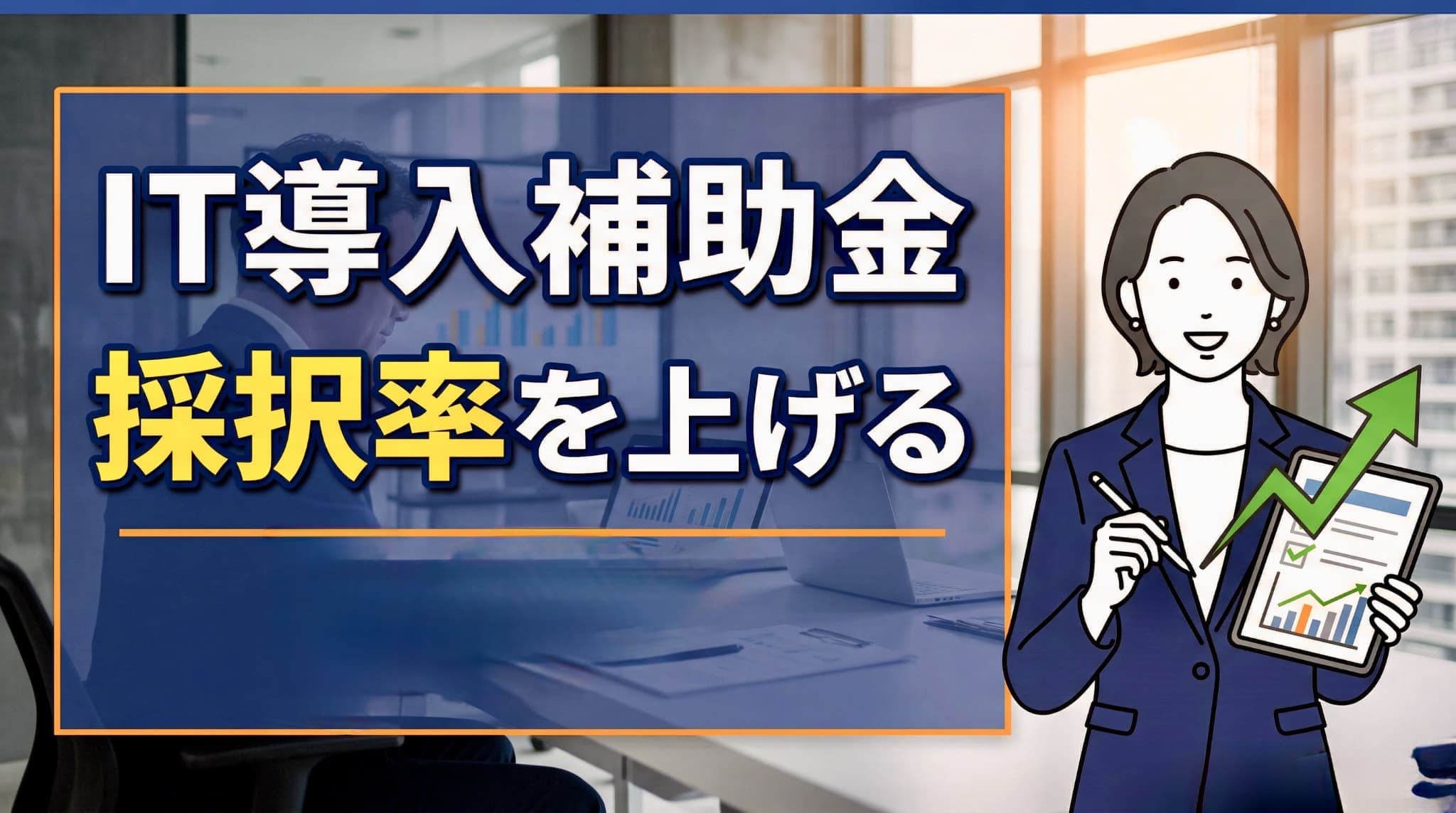 【2026年版】IT導入補助金の「採択率を上げる」申請書の書き方──採択率55%時代に通すための7つの実務ポイント
